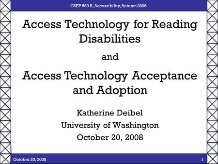 CSEP 590 B, Accessibility, Autumn 2008 October 20, 2008 1 Access Technology for Reading Disabilities Katherine Deibel University of Washington October.