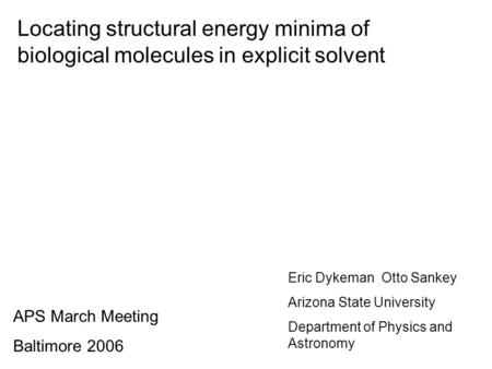Locating structural energy minima of biological molecules in explicit solvent APS March Meeting Baltimore 2006 Eric Dykeman Otto Sankey Arizona State University.