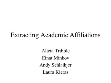 Extracting Academic Affiliations Alicia Tribble Einat Minkov Andy Schlaikjer Laura Kieras.