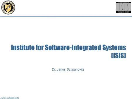 Janos Sztipanovits Dr. Janos Sztipanovits Institute for Software-Integrated Systems (ISIS)