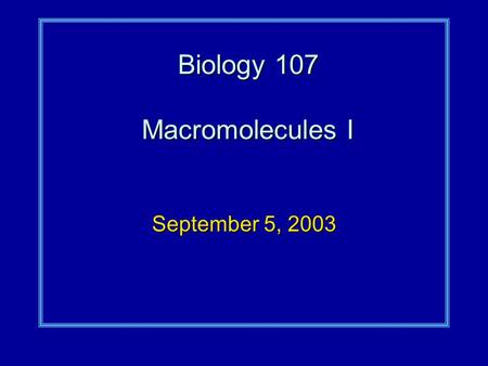 Biology 107 Macromolecules I September 5, 2003.