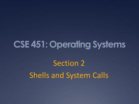 CSE 451: Operating Systems Section 2 Shells and System Calls.