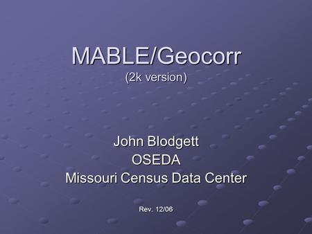 MABLE/Geocorr (2k version) John Blodgett OSEDA Missouri Census Data Center Rev. 12/06.