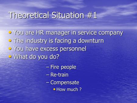 Theoretical Situation #1 You are HR manager in service company You are HR manager in service company The industry is facing a downturn The industry is.