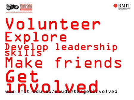 Volunteer Explore Develop leadership skills Make friends Get involved www.rmit.edu.au/students/getinvolved.