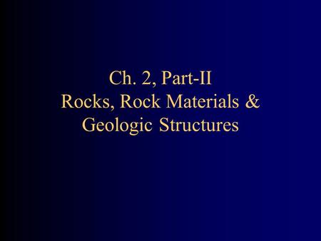 Ch. 2, Part-II Rocks, Rock Materials & Geologic Structures.