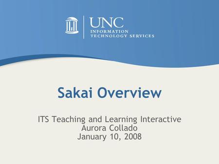 Sakai Overview ITS Teaching and Learning Interactive Aurora Collado January 10, 2008.