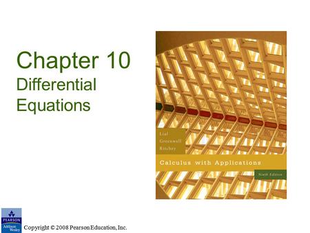 Copyright © 2008 Pearson Education, Inc. Chapter 10 Differential Equations Copyright © 2008 Pearson Education, Inc.