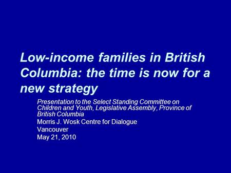Low-income families in British Columbia: the time is now for a new strategy Presentation to the Select Standing Committee on Children and Youth, Legislative.