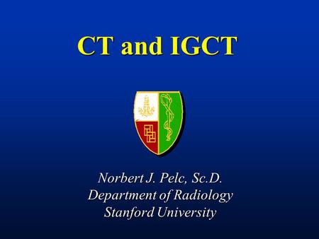CT and IGCT Norbert J. Pelc, Sc.D. Department of Radiology Stanford University.