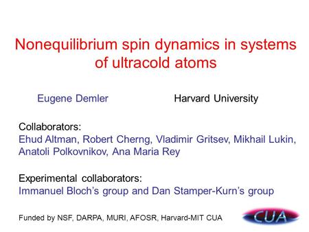 Nonequilibrium spin dynamics in systems of ultracold atoms Funded by NSF, DARPA, MURI, AFOSR, Harvard-MIT CUA Collaborators: Ehud Altman, Robert Cherng,