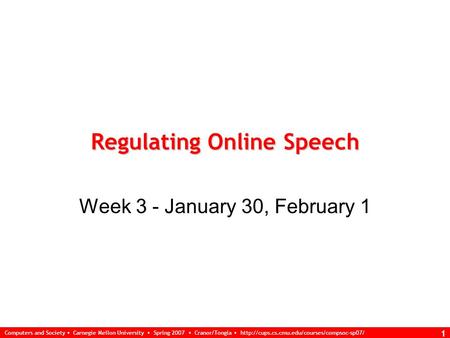 Computers and Society Carnegie Mellon University Spring 2007 Cranor/Tongia  1 Regulating Online Speech Week.