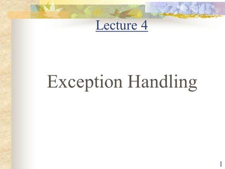 1 Lecture 4 Exception Handling. 2 Exception-Handling Fundamentals An exception is an abnormal condition that arises in a code sequence at run time A Java.