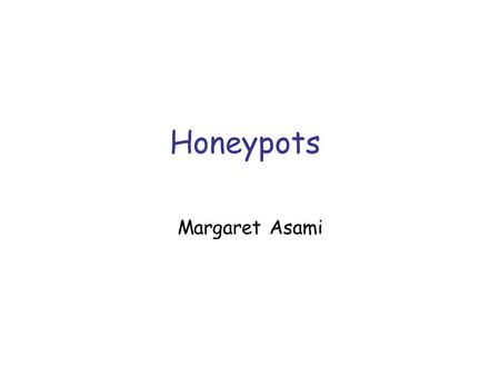 Honeypots Margaret Asami. What are honeypots ? an intrusion detection mechanism entices intruders to attack and eventually take over the system, while.