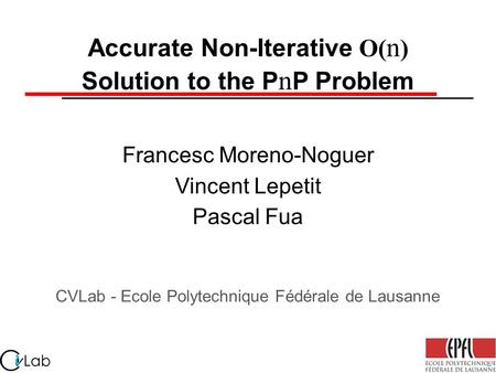 Accurate Non-Iterative O( n ) Solution to the P n P Problem CVLab - Ecole Polytechnique Fédérale de Lausanne Francesc Moreno-Noguer Vincent Lepetit Pascal.