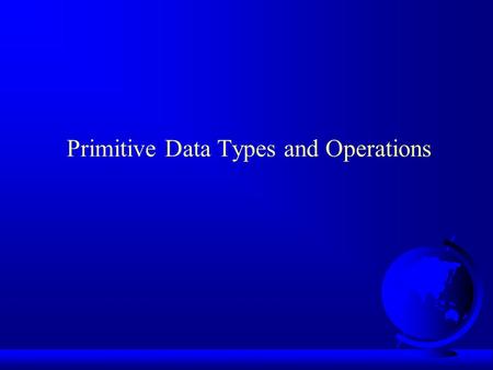 Primitive Data Types and Operations. Introducing Programming with an Example public class ComputeArea { /** Main method */ public static void main(String[]