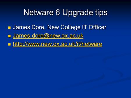 Netware 6 Upgrade tips James Dore, New College IT Officer James Dore, New College IT Officer