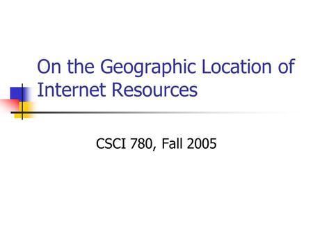 On the Geographic Location of Internet Resources CSCI 780, Fall 2005.