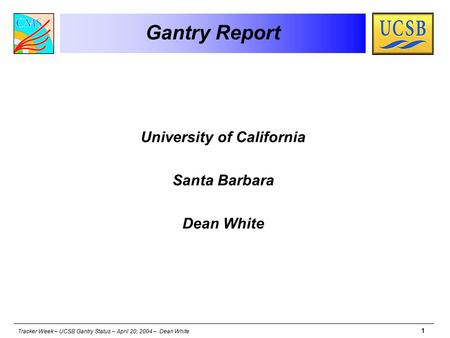 Tracker Week – UCSB Gantry Status – April 20, 2004 – Dean White 1 Gantry Report University of California Santa Barbara Dean White.