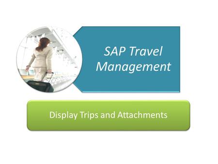 Getting You There Travel Management Project 1 23/04/10 SAP Travel Management Display Trips and Attachments.