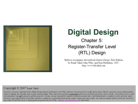 Digital Design Copyright © 2006 Frank Vahid 1 Digital Design Chapter 5: Register-Transfer Level (RTL) Design Slides to accompany the textbook Digital Design,