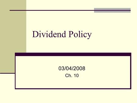 Dividend Policy 03/04/2008 Ch. 10. 2 What is a dividend? Return of Cash to the Owners Forms Periodic Cash Dividend - $0.50 per share each quarter (an.