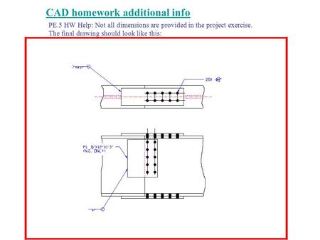 CAD homework additional info PE.5 HW Help: Not all dimensions are provided in the project exercise. The final drawing should look like this: