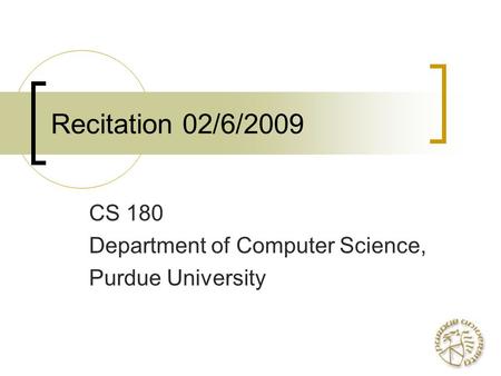 Recitation 02/6/2009 CS 180 Department of Computer Science, Purdue University.