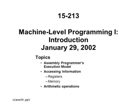 Machine-Level Programming I: Introduction January 29, 2002 Topics Assembly Programmer’s Execution Model Accessing Information –Registers –Memory Arithmetic.
