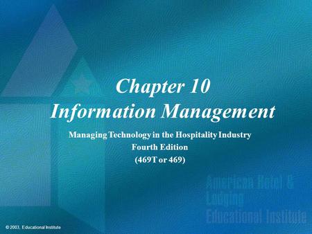 © 2003, Educational Institute Chapter 10 Information Management Managing Technology in the Hospitality Industry Fourth Edition (469T or 469)