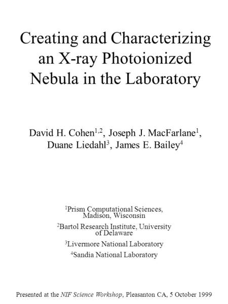 Creating and Characterizing an X-ray Photoionized Nebula in the Laboratory David H. Cohen 1,2, Joseph J. MacFarlane 1, Duane Liedahl 3, James E. Bailey.