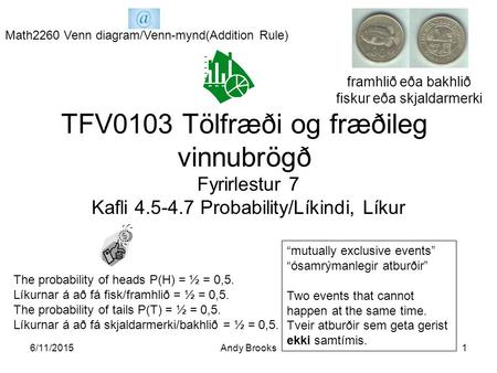 6/11/2015Andy Brooks1 TFV0103 Tölfræði og fræðileg vinnubrögð Fyrirlestur 7 Kafli 4.5-4.7 Probability/Líkindi, Líkur The probability of heads P(H) = ½.