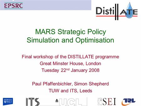 MARS Strategic Policy Simulation and Optimisation Final workshop of the DISTILLATE programme Great Minster House, London Tuesday 22 nd January 2008 Paul.
