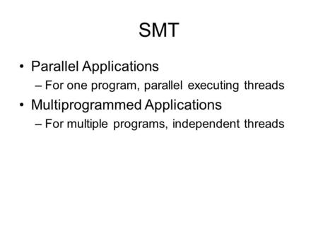 SMT Parallel Applications –For one program, parallel executing threads Multiprogrammed Applications –For multiple programs, independent threads.