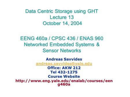 Data Centric Storage using GHT Lecture 13 October 14, 2004 EENG 460a / CPSC 436 / ENAS 960 Networked Embedded Systems & Sensor Networks Andreas Savvides.