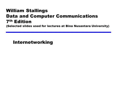 William Stallings Data and Computer Communications 7 th Edition (Selected slides used for lectures at Bina Nusantara University) Internetworking.