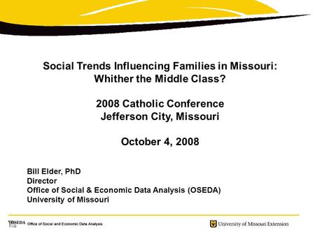 Social Trends Influencing Families in Missouri: Whither the Middle Class? 2008 Catholic Conference Jefferson City, Missouri October 4, 2008 Bill Elder,