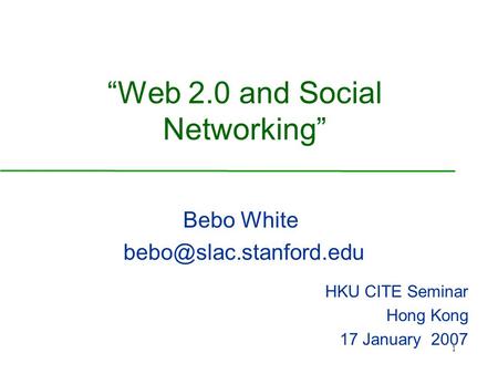1 “Web 2.0 and Social Networking” Bebo White HKU CITE Seminar Hong Kong 17 January 2007.