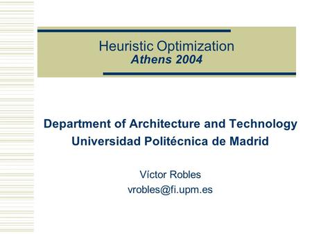 Heuristic Optimization Athens 2004 Department of Architecture and Technology Universidad Politécnica de Madrid Víctor Robles