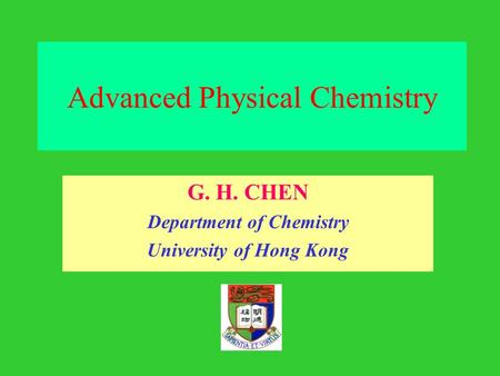 Advanced Physical Chemistry G. H. CHEN Department of Chemistry University of Hong Kong.
