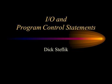 I/O and Program Control Statements Dick Steflik. Overloading C++ provides two types of overloading –function overloading the ability to use the same function.