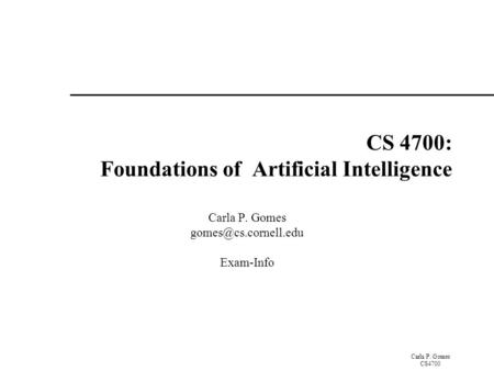 Carla P. Gomes CS4700 CS 4700: Foundations of Artificial Intelligence Carla P. Gomes Exam-Info.