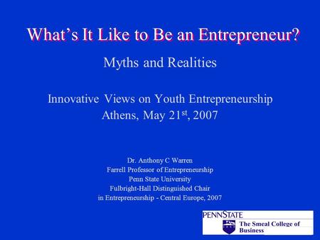 What’s It Like to Be an Entrepreneur? Myths and Realities Innovative Views on Youth Entrepreneurship Athens, May 21 st, 2007 Dr. Anthony C Warren Farrell.