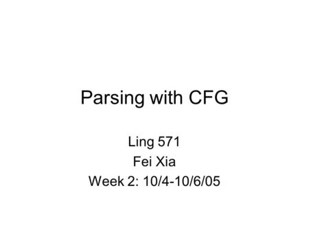 Parsing with CFG Ling 571 Fei Xia Week 2: 10/4-10/6/05.