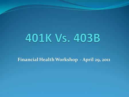 Financial Health Workshop - April 29, 2011. Eligibility 401K403B EligibilityAvailable through for-profit organizations, if they choose to participate.