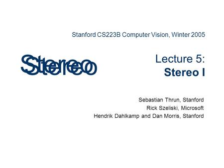 Stanford CS223B Computer Vision, Winter 2005 Lecture 5: Stereo I Sebastian Thrun, Stanford Rick Szeliski, Microsoft Hendrik Dahlkamp and Dan Morris, Stanford.