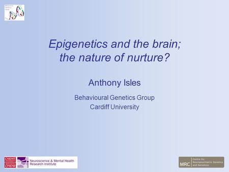 Epigenetics and the brain; the nature of nurture? Anthony Isles Behavioural Genetics Group Cardiff University.