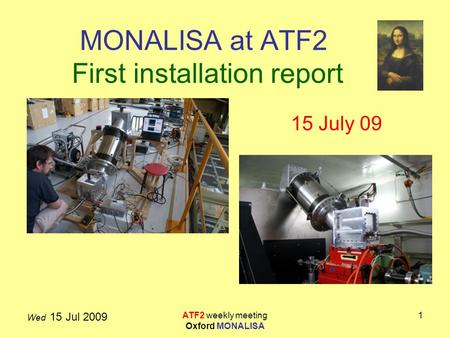 Wed 15 Jul 2009 ATF2 weekly meeting Oxford MONALISA 1 MONALISA at ATF2 First installation report 15 July 09.