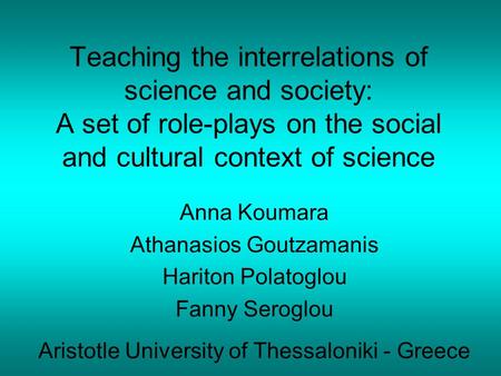 Teaching the interrelations of science and society: A set of role-plays on the social and cultural context of science Anna Koumara Athanasios Goutzamanis.