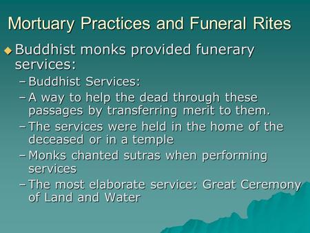 Mortuary Practices and Funeral Rites  Buddhist monks provided funerary services: –Buddhist Services: –A way to help the dead through these passages by.